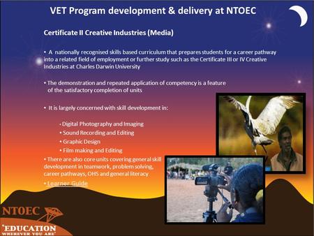 VET Program development & delivery at NTOEC Certificate II Creative Industries (Media) A nationally recognised skills based curriculum that prepares students.