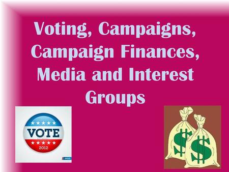 Voting, Campaigns, Campaign Finances, Media and Interest Groups