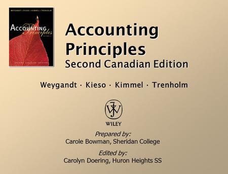 Accounting Principles Second Canadian Edition Prepared by: Carole Bowman, Sheridan College Edited by: Carolyn Doering, Huron Heights SS Weygandt · Kieso.