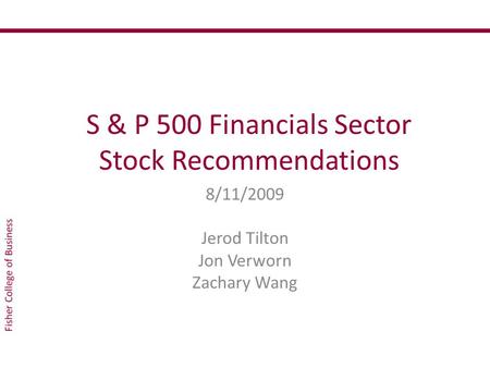 S & P 500 Financials Sector Stock Recommendations 8/11/2009 Jerod Tilton Jon Verworn Zachary Wang.