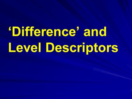 ‘Difference’ and Level Descriptors. Difference ‘What must I do, in this topic, to enable the pupil to achieve level x?’