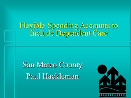 1 Flexible Spending Accounts to Include Dependent Care San Mateo County Paul Hackleman.