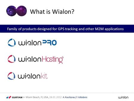 » Miami Beach, Fl, USA, 28.01.2012 A. Kuushynau / J. Valladares What is Wialon? Family of products designed for GPS tracking and other M2M applications.