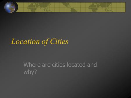 Location of Cities Where are cities located and why?
