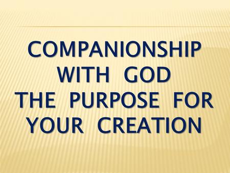 COMPANIONSHIP WITH GOD THE PURPOSE FOR YOUR CREATION.