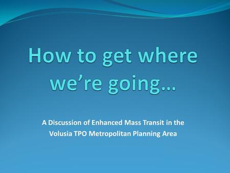 A Discussion of Enhanced Mass Transit in the Volusia TPO Metropolitan Planning Area.