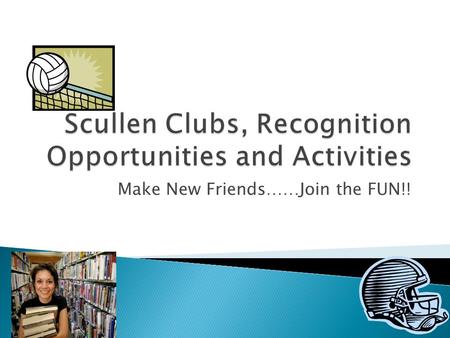 Make New Friends……Join the FUN!!  Do you like Acting?  Singing?  Painting sets?  This club meets after winter break and is directed by Mr. Ferguson.