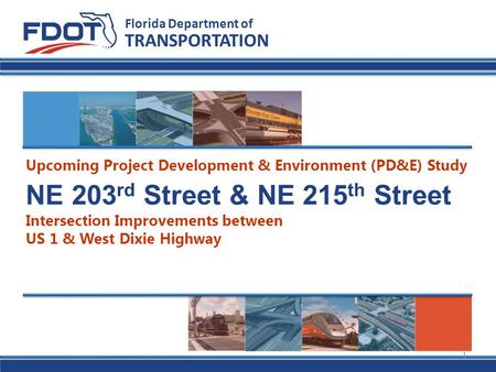 NE 203 rd Street & NE 215 th Street Intersection Improvements between US 1 & West Dixie Highway Florida Department of TRANSPORTATION Upcoming Project Development.