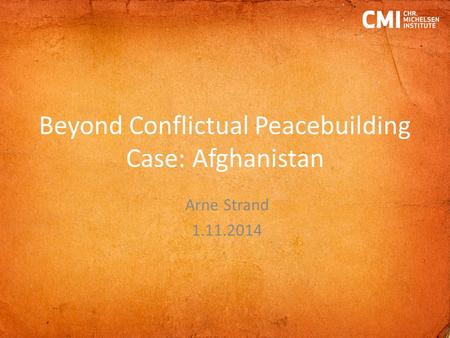 Beyond Conflictual Peacebuilding Case: Afghanistan Arne Strand 1.11.2014.