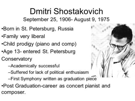 Dmitri Shostakovich September 25, 1906- August 9, 1975 Born in St. Petersburg, Russia Family very liberal Child prodigy (piano and comp) Age 13- entered.
