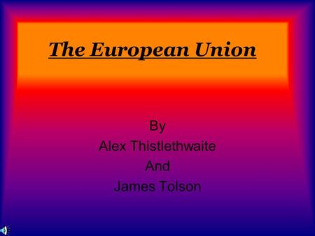 The European Union By Alex Thistlethwaite And James Tolson.