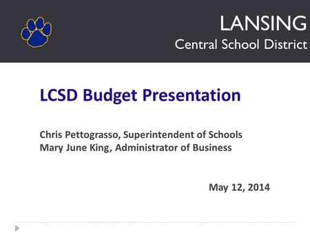 LANSING Central School District LCSD Budget Presentation Chris Pettograsso, Superintendent of Schools Mary June King, Administrator of Business May 12,