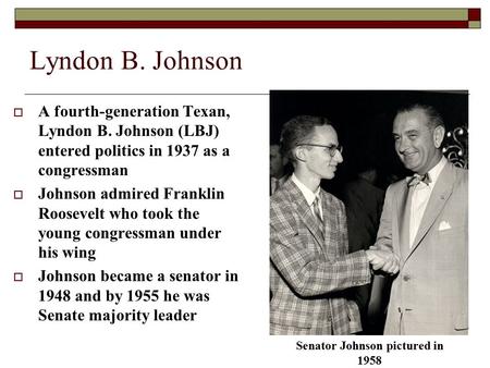 Lyndon B. Johnson  A fourth-generation Texan, Lyndon B. Johnson (LBJ) entered politics in 1937 as a congressman  Johnson admired Franklin Roosevelt who.