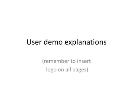 User demo explanations (remember to insert logo on all pages)