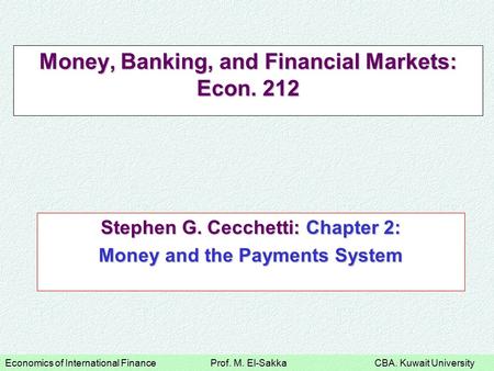 Economics of International Finance Prof. M. El-Sakka CBA. Kuwait University Stephen G. Cecchetti: Chapter 2: Money and the Payments System Money, Banking,