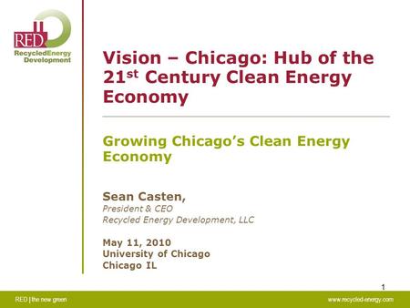 RED | the new greenwww.recycled-energy.com 1 Vision – Chicago: Hub of the 21 st Century Clean Energy Economy Growing Chicago’s Clean Energy Economy Sean.