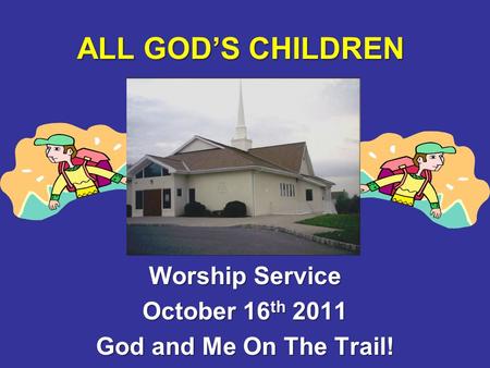 ALL GOD’S CHILDREN Worship Service October 16 th 2011 God and Me On The Trail!