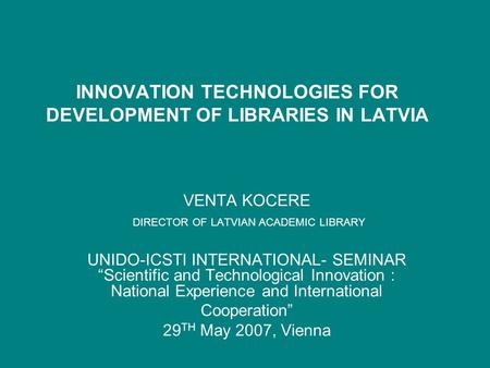 INNOVATION TECHNOLOGIES FOR DEVELOPMENT OF LIBRARIES IN LATVIA VENTA KOCERE DIRECTOR OF LATVIAN ACADEMIC LIBRARY UNIDO-ICSTI INTERNATIONAL- SEMINAR “Scientific.