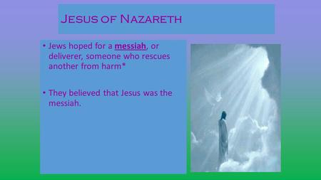 Jesus of Nazareth Jews hoped for a messiah, or deliverer, someone who rescues another from harm* They believed that Jesus was the messiah.