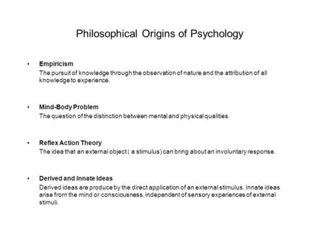 Philosophical Origins of Psychology Empiricism The pursuit of knowledge through the observation of nature and the attribution of all knowledge to experience.