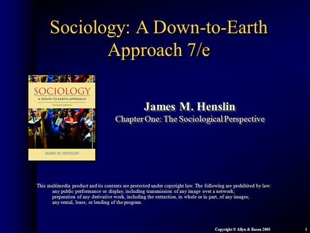 Chapter 1: The Sociological Perspective Copyright © Allyn & Bacon 20051 Sociology: A Down-to-Earth Approach 7/e James M. Henslin Chapter One: The Sociological.