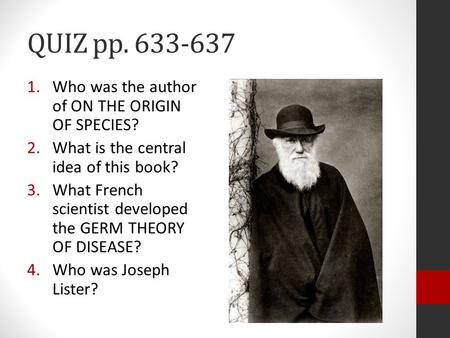 QUIZ pp. 633-637 1.Who was the author of ON THE ORIGIN OF SPECIES? 2.What is the central idea of this book? 3.What French scientist developed the GERM.