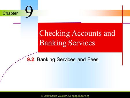 Chapter © 2010 South-Western, Cengage Learning Checking Accounts and Banking Services 9.2 9.2Banking Services and Fees 9.