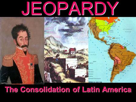 JEOPARDY The Consolidation of Latin America Categories 100 200 300 400 500 100 200 300 400 500 100 200 300 400 500 100 200 300 400 500 100 200 300 400.