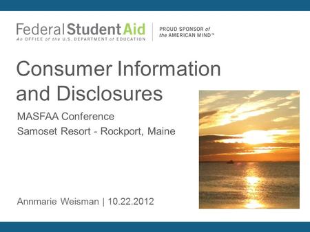 MASFAA Conference Samoset Resort - Rockport, Maine Consumer Information and Disclosures Annmarie Weisman | 10.22.2012.