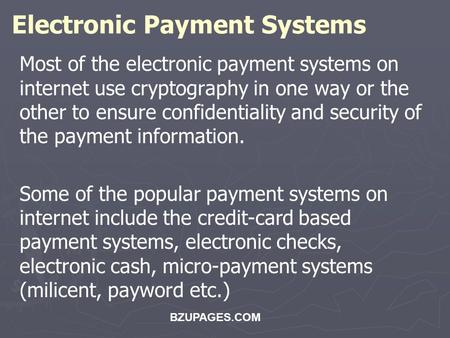 BZUPAGES.COM Electronic Payment Systems Most of the electronic payment systems on internet use cryptography in one way or the other to ensure confidentiality.