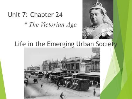 Unit 7: Chapter 24 * The Victorian Age Life in the Emerging Urban Society.