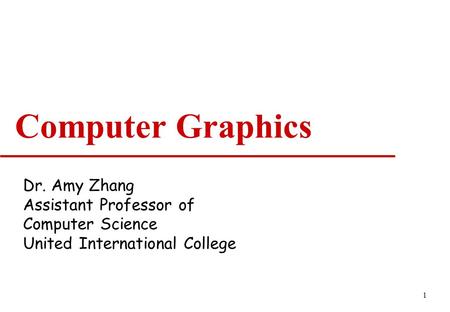 1 Computer Graphics Dr. Amy Zhang Assistant Professor of Computer Science United International College.