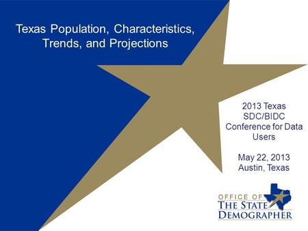 2013 Texas SDC/BIDC Conference for Data Users May 22, 2013 Austin, Texas Texas Population, Characteristics, Trends, and Projections.