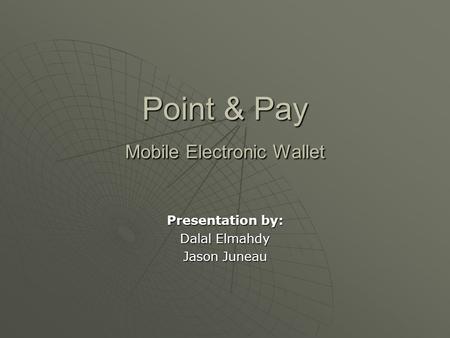 Point & Pay Mobile Electronic Wallet Presentation by: Dalal Elmahdy Jason Juneau.
