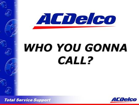 Total Service Support WHO YOU GONNA CALL?. Total Service Support PHONE NUMBERS l 1-800-263-3526 ACDelco Service Centre. Call this # for enquiries regarding.