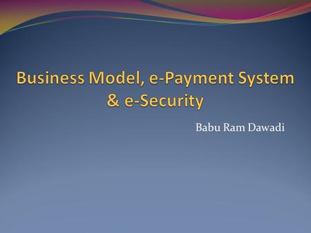 Babu Ram Dawadi. E-Business The Internet is a powerful channel that presents new opportunities for an organization to: Touch customers Enrich products.