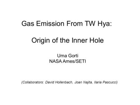 Gas Emission From TW Hya: Origin of the Inner Hole Uma Gorti NASA Ames/SETI (Collaborators: David Hollenbach, Joan Najita, Ilaria Pascucci)