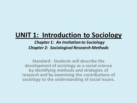 UNIT 1: Introduction to Sociology Chapter 1: An Invitation to Sociology Chapter 2: Sociological Research Methods Standard: Students will describe.