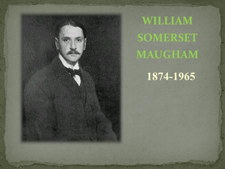 WILLIAM SOMERSET MAUGHAM 1874-1965. William Somerset Maugham was born in Paris in 1874. He was a British playwright, novelist and short story writer.