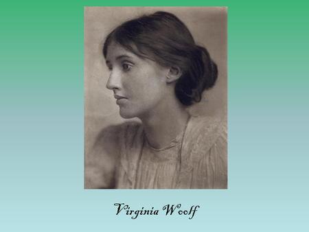 Virginia Woolf. Early life born in London 1882 Father: Leslie Stephen. Historian, critic, author, mountaineer (from 1 st marriage Laura) Mother: Julia.