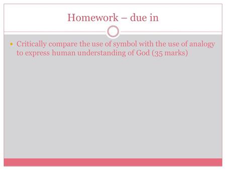 Homework – due in Critically compare the use of symbol with the use of analogy to express human understanding of God (35 marks)