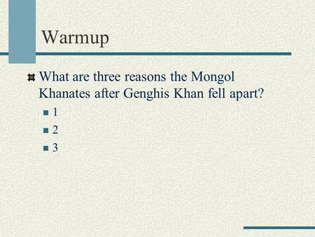 Warmup What are three reasons the Mongol Khanates after Genghis Khan fell apart? 1 2 3.