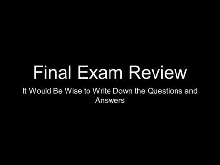Final Exam Review It Would Be Wise to Write Down the Questions and Answers.
