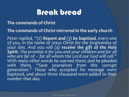 Break bread The commands of Christ The commands of Christ mirrored in the early church Peter replied, “(2) Repent and (3) be baptized, every one of you,