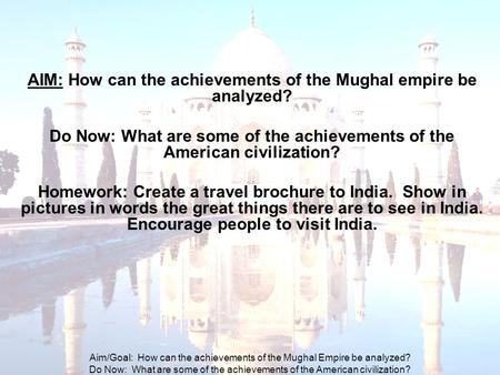 Aim/Goal: How can the achievements of the Mughal Empire be analyzed? Do Now: What are some of the achievements of the American civilization? AIM: How can.