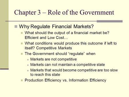 Chapter 3 – Role of the Government Why Regulate Financial Markets? What should the output of a financial market be? Efficient and Low Cost… What conditions.