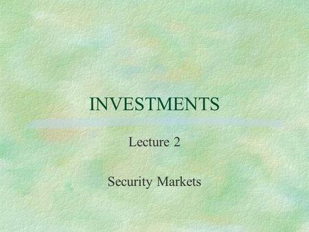 INVESTMENTS Lecture 2 Security Markets. Security market organization §Markets are meant to allow buyers and sellers to interact. §Good financial markets.