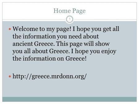 Home Page Welcome to my page! I hope you get all the information you need about ancient Greece. This page will show you all about Greece. I hope you enjoy.