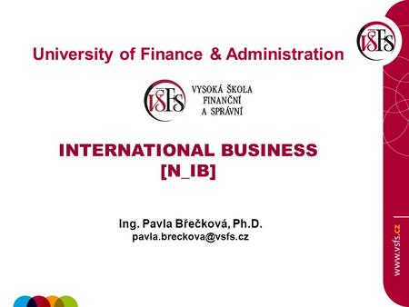 University of Finance & Administration INTERNATIONAL BUSINESS [N_IB] Ing. Pavla Břečková, Ph.D.