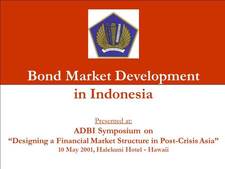 Bond Market Development in Indonesia Presented at: ADBI Symposium on “Designing a Financial Market Structure in Post-Crisis Asia” 10 May 2001, Halekuni.